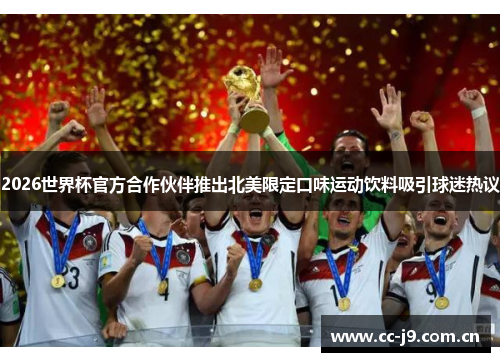 2026世界杯官方合作伙伴推出北美限定口味运动饮料吸引球迷热议
