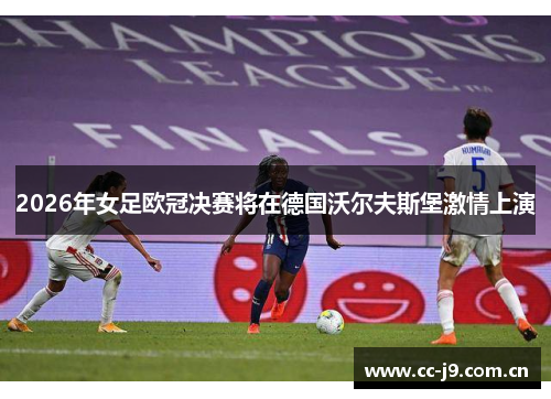 2026年女足欧冠决赛将在德国沃尔夫斯堡激情上演 2026年女足欧冠决赛将在德国沃尔夫斯堡激情上演