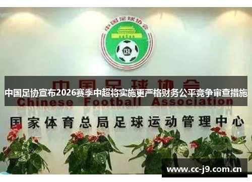 中国足协宣布2026赛季中超将实施更严格财务公平竞争审查措施 中国足协宣布2026赛季中超将实施更严格财务公平竞争审查措施