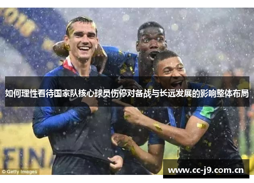 如何理性看待国家队核心球员伤停对备战与长远发展的影响整体布局 如何理性看待国家队核心球员伤停对备战与长远发展的影响整体布局